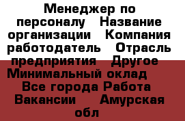 1Менеджер по персоналу › Название организации ­ Компания-работодатель › Отрасль предприятия ­ Другое › Минимальный оклад ­ 1 - Все города Работа » Вакансии   . Амурская обл.